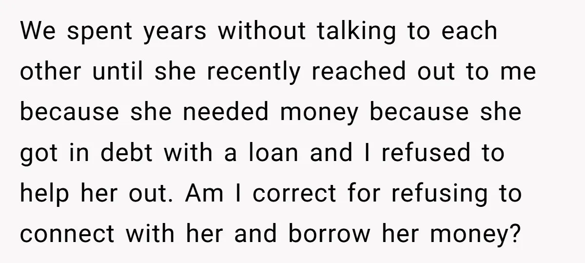 We spent years without talking to each other until she recently reached out to me because she needed money because she got in debt with a loan and I refused...