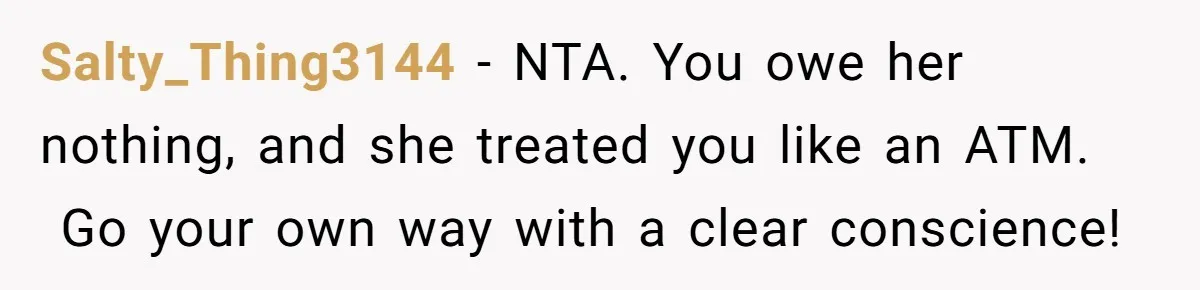 Salty_Thing3144 − NTA. You owe her nothing, and she treated you like an ATM.  Go your own way with a clear conscience!