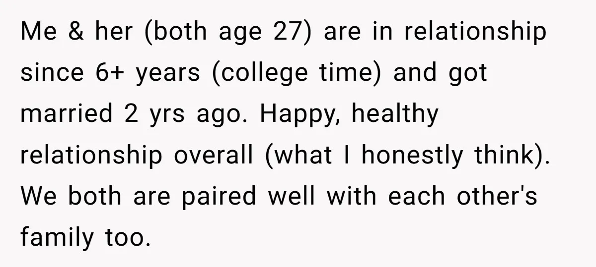 Me & her (both age 27) are in relationship since 6+ years (college time) and got married 2 yrs ago. Happy, healthy relationship overall (what I honestly think). We both...