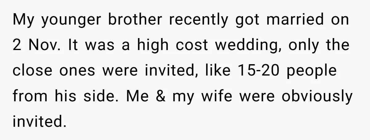 My younger brother recently got married on 2 Nov. It was a high cost wedding, only the close ones were invited, like 15-20 people from his side. Me & my...