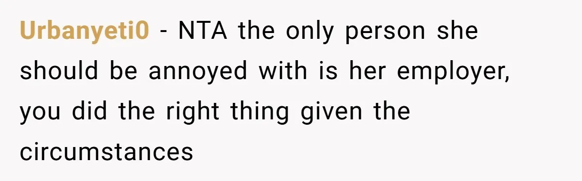 Urbanyeti0 − NTA the only person she should be annoyed with is her employer, you did the right thing given the circumstances