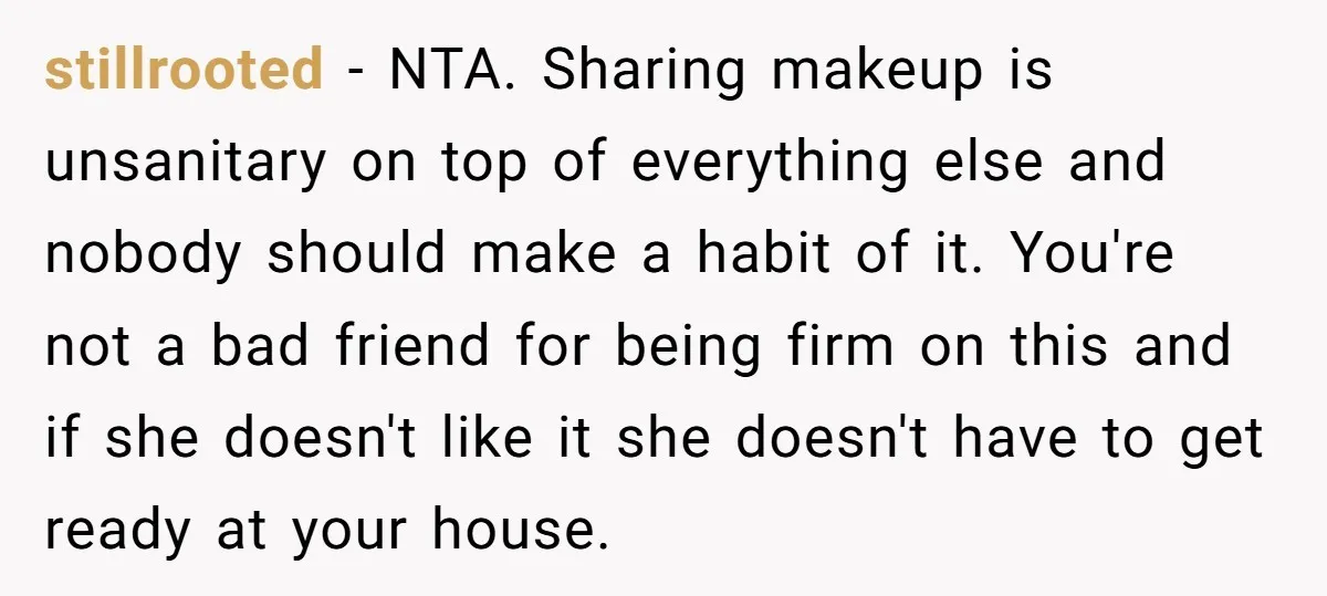 stillrooted − NTA. Sharing makeup is unsanitary on top of everything else and nobody should make a habit of it. You're not a bad friend for being firm on this...
