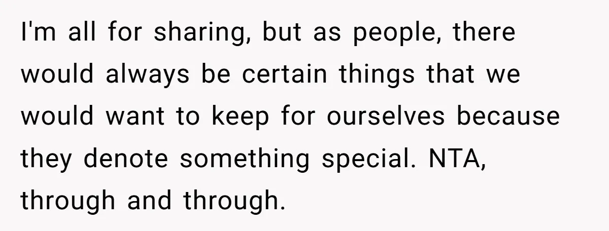 I'm all for sharing, but as people, there would always be certain things that we would want to keep for ourselves because they denote something special. NTA, through and through.