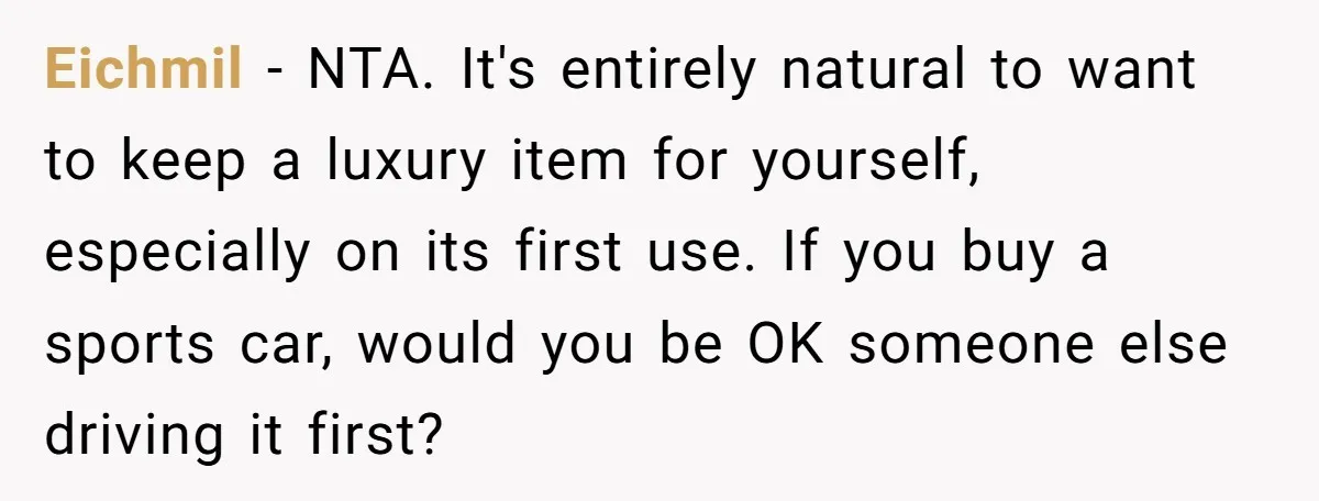 Eichmil − NTA. It's entirely natural to want to keep a luxury item for yourself, especially on its first use. If you buy a sports car, would you be OK...