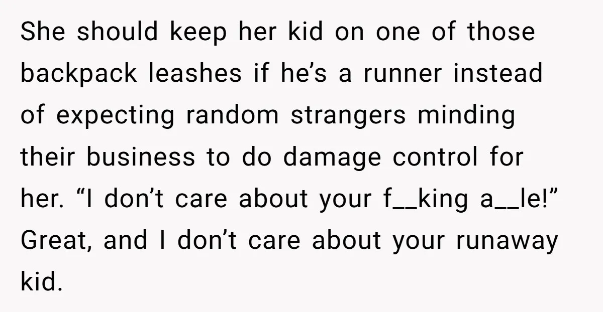 She should keep her kid on one of those backpack leashes if he’s a runner instead of expecting random strangers minding their business to do damage control for her. “I...