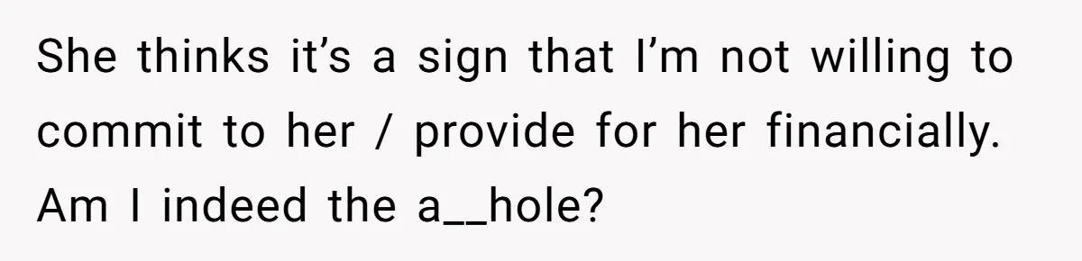 She thinks it’s a sign that I’m not willing to commit to her / provide for her financially. Am I indeed the a__hole?