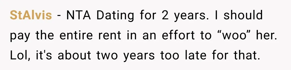 StAlvis − NTA Dating for 2 years. I should pay the entire rent in an effort to “woo” her. Lol, it's about two years too late for that.