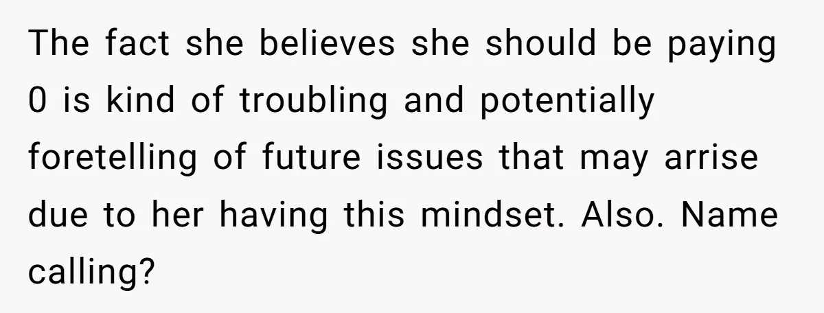 The fact she believes she should be paying 0 is kind of troubling and potentially foretelling of future issues that may arrise due to her having this mindset. Also. Name...
