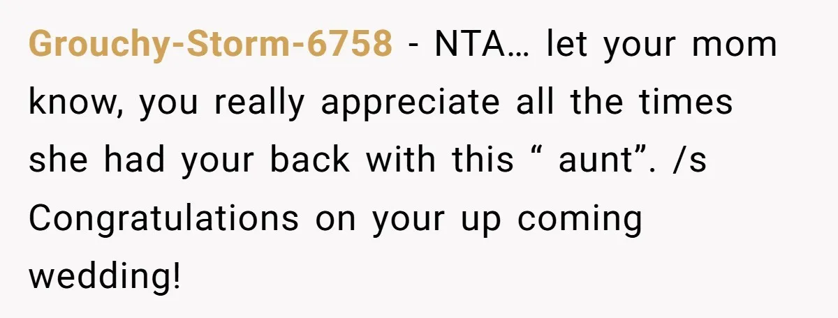 Grouchy-Storm-6758 − NTA… let your mom know, you really appreciate all the times she had your back with this “ aunt”. /s Congratulations on your up coming wedding!