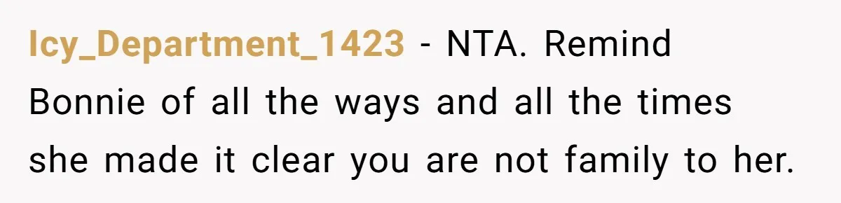 Icy_Department_1423 − NTA. Remind Bonnie of all the ways and all the times she made it clear you are not family to her.