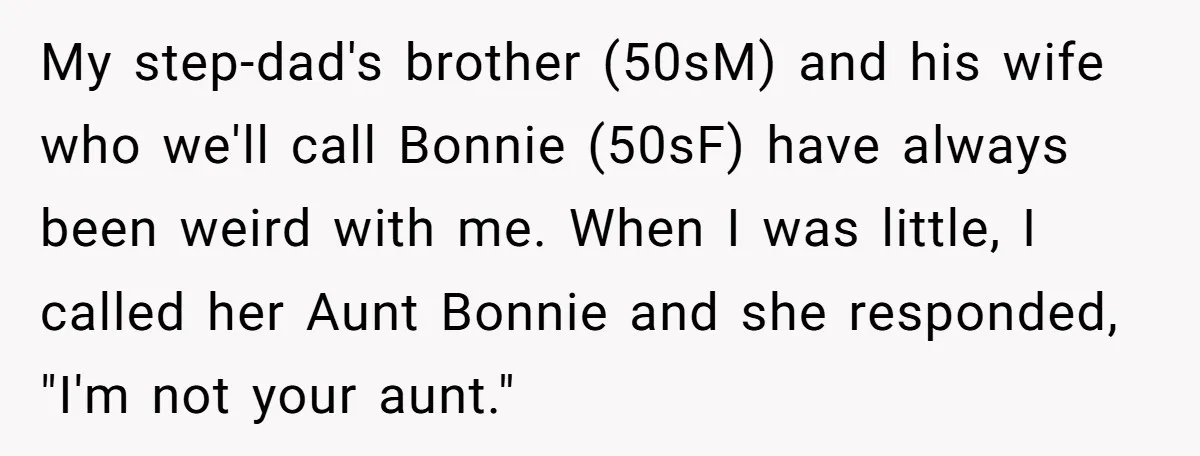 My step-dad's brother (50sM) and his wife who we'll call Bonnie (50sF) have always been weird with me. When I was little, I called her Aunt Bonnie and she responded,...