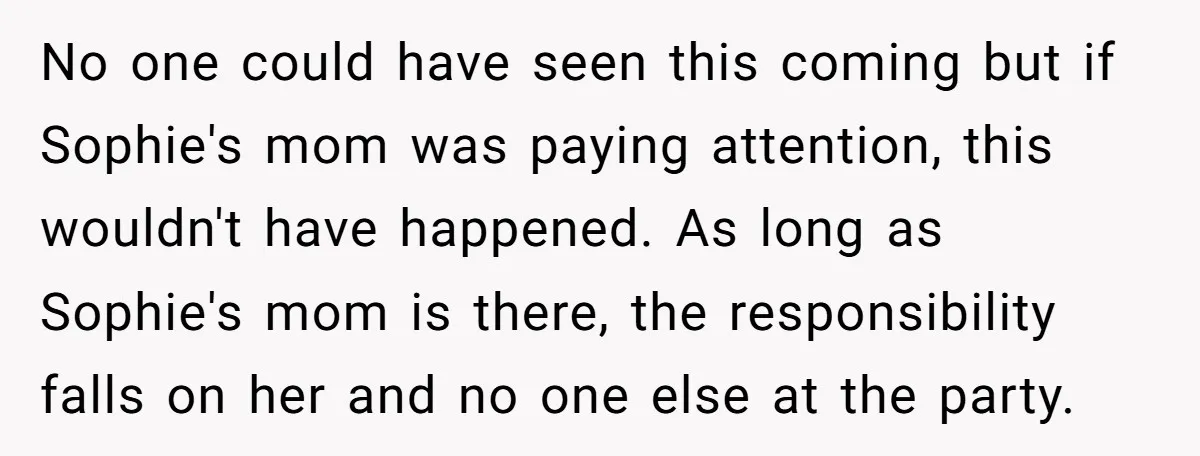 No one could have seen this coming but if Sophie's mom was paying attention, this wouldn't have happened. As long as Sophie's mom is there, the responsibility falls on her...