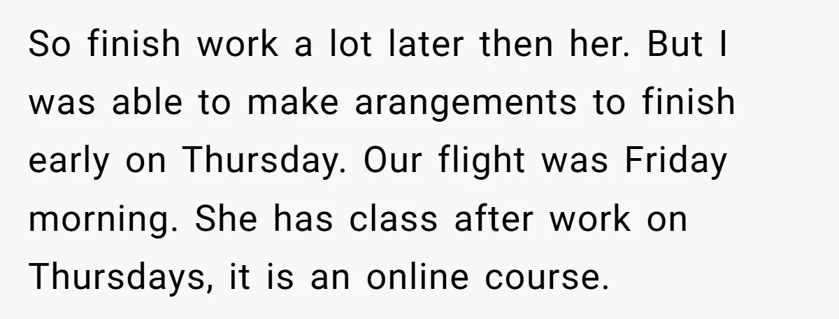 So finish work a lot later then her. But I was able to make arangements to finish early on Thursday. Our flight was Friday morning. She has class after work...