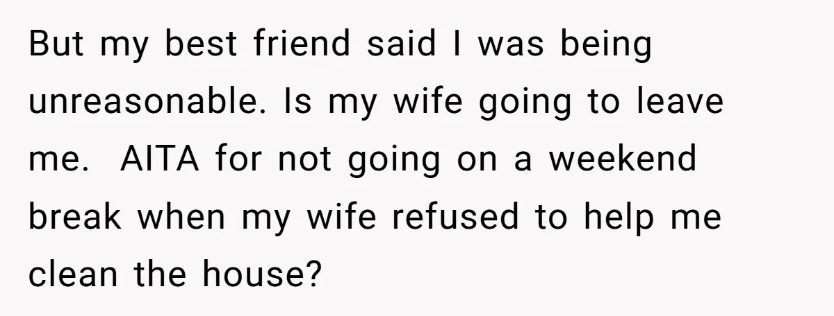 But my best friend said I was being unreasonable. Is my wife going to leave me. ​ AITA for not going on a weekend break when my wife refused to...