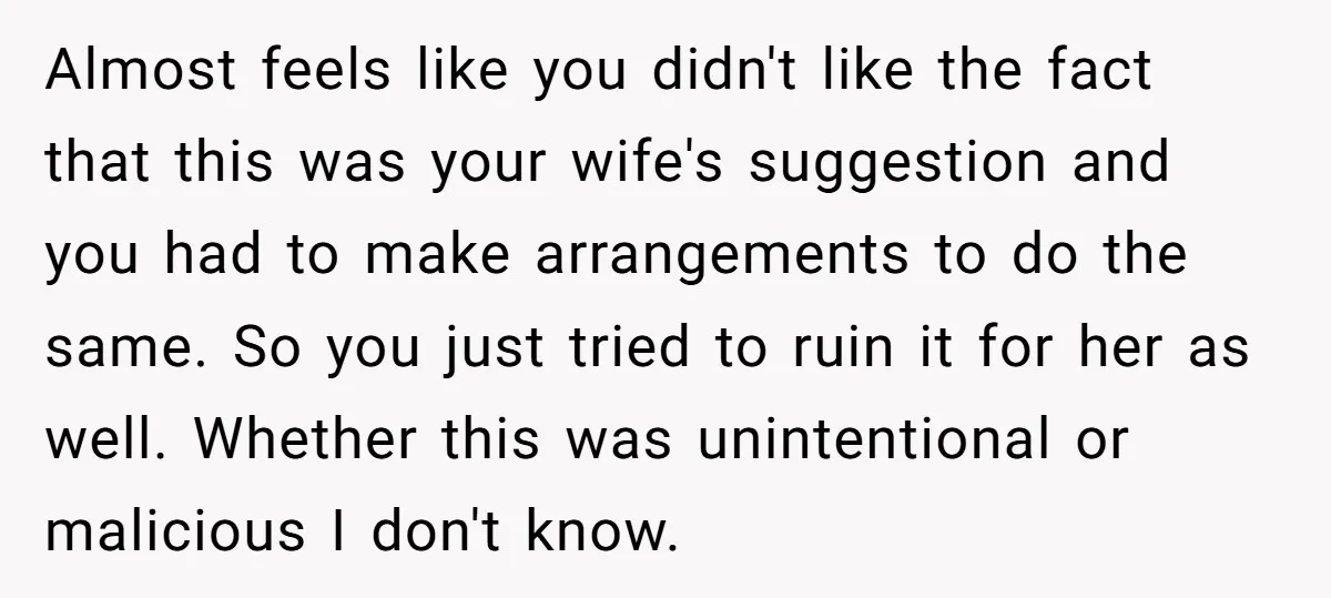 Almost feels like you didn't like the fact that this was your wife's suggestion and you had to make arrangements to do the same. So you just tried to ruin...