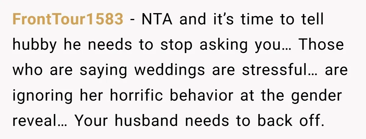 FrontTour1583 − NTA and it’s time to tell hubby he needs to stop asking you… Those who are saying weddings are stressful… are ignoring her horrific behavior at the gender...