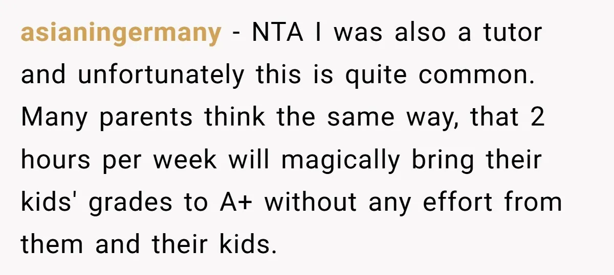 asianingermany − NTA I was also a tutor and unfortunately this is quite common. Many parents think the same way, that 2 hours per week will magically bring their kids'...