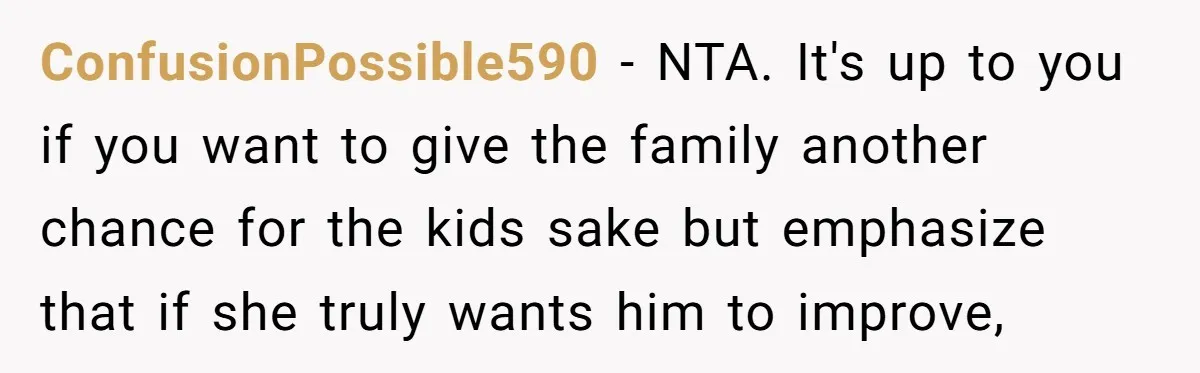ConfusionPossible590 − NTA. It's up to you if you want to give the family another chance for the kids sake but emphasize that if she truly wants him to improve,