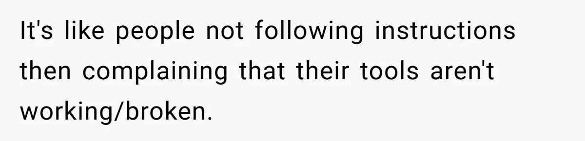 It's like people not following instructions then complaining that their tools aren't working/broken.