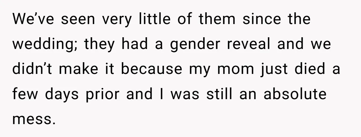 We’ve seen very little of them since the wedding; they had a gender reveal and we didn’t make it because my mom just died a few days prior and I...