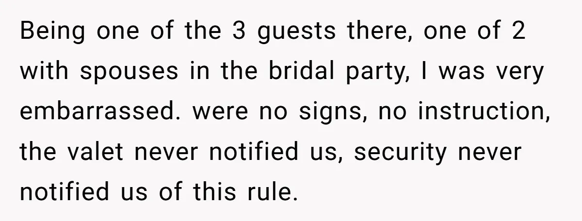 Being one of the 3 guests there, one of 2 with spouses in the bridal party, I was very embarrassed. were no signs, no instruction, the valet never notified us,...