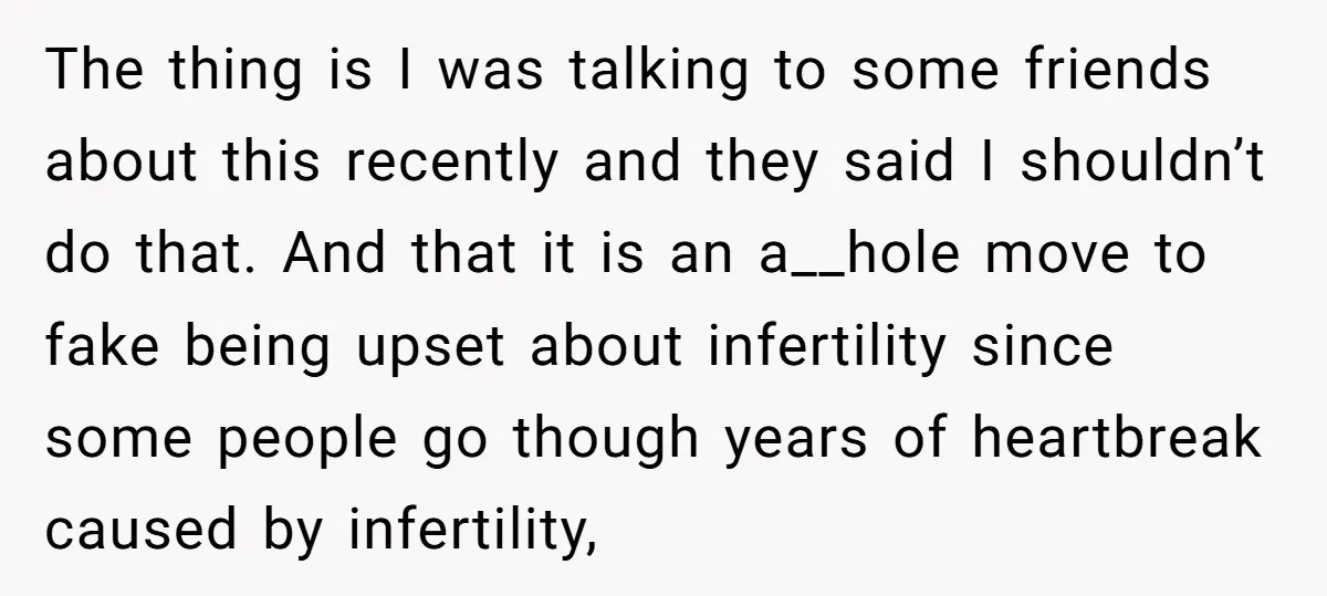 The thing is I was talking to some friends about this recently and they said I shouldn’t do that. And that it is an a__hole move to fake being upset...