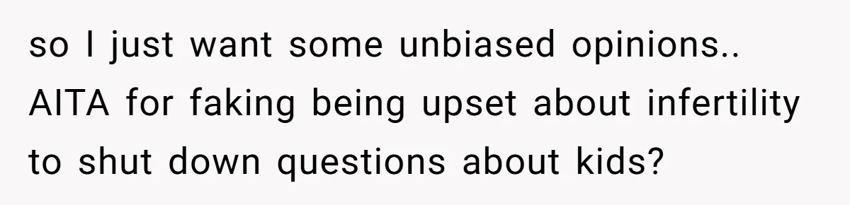 so I just want some unbiased opinions.. AITA for faking being upset about infertility to shut down questions about kids?