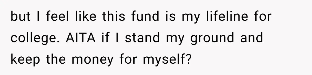 but I feel like this fund is my lifeline for college. AITA if I stand my ground and keep the money for myself?