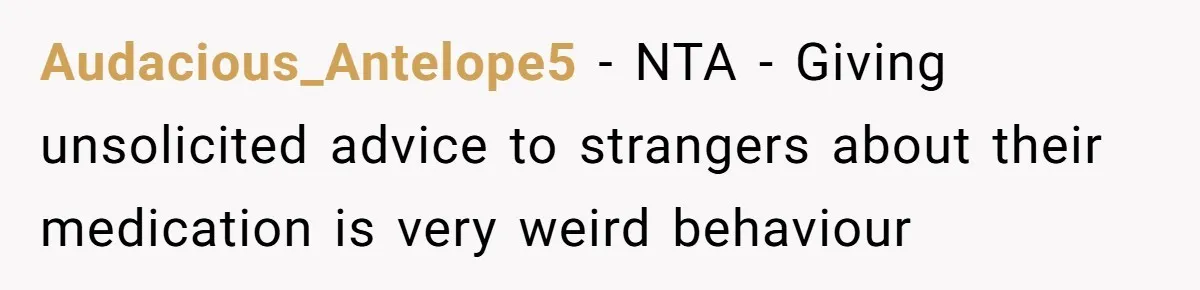 Audacious_Antelope5 − NTA - Giving unsolicited advice to strangers about their medication is very weird behaviour