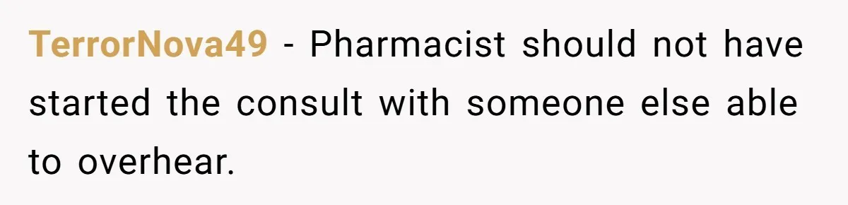 TerrorNova49 − Pharmacist should not have started the consult with someone else able to overhear.