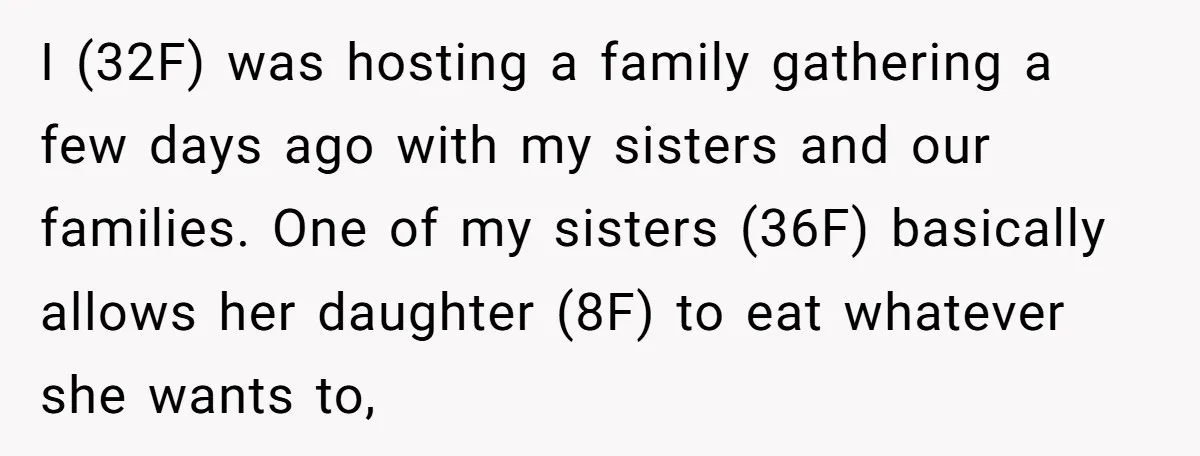 I (32F) was hosting a family gathering a few days ago with my sisters and our families. One of my sisters (36F) basically allows her daughter (8F) to eat whatever...