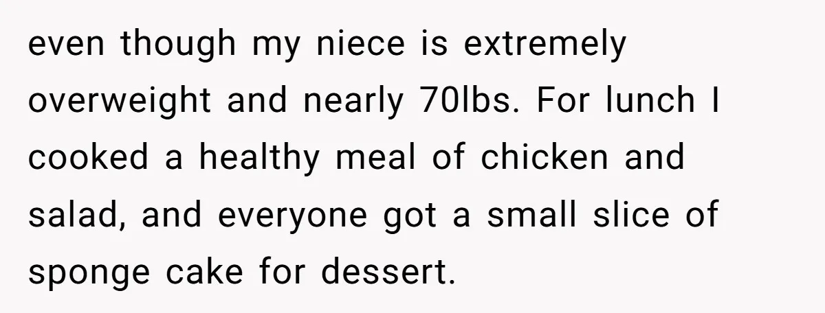 even though my niece is extremely overweight and nearly 70lbs. For lunch I cooked a healthy meal of chicken and salad, and everyone got a small slice of sponge cake...