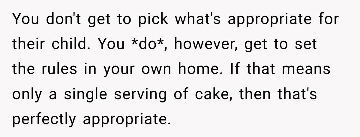 You don't get to pick what's appropriate for their child. You *do*, however, get to set the rules in your own home. If that means only a single serving of...