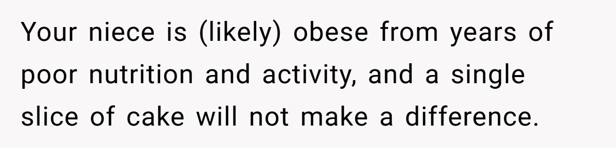 Your niece is (likely) obese from years of poor nutrition and activity, and a single slice of cake will not make a difference.