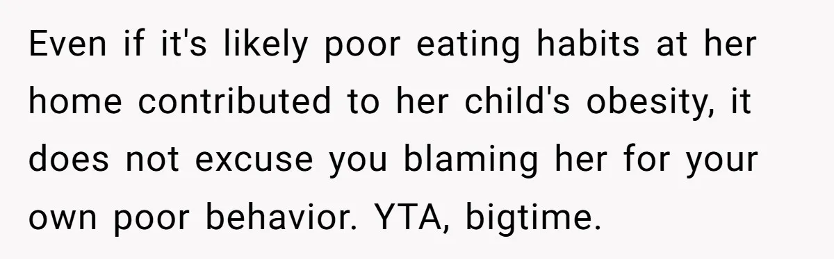 Even if it's likely poor eating habits at her home contributed to her child's obesity, it does not excuse you blaming her for your own poor behavior. YTA, bigtime.
