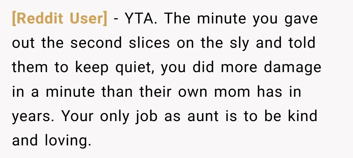[Reddit User] − YTA. The minute you gave out the second slices on the sly and told them to keep quiet, you did more damage in a minute than their...