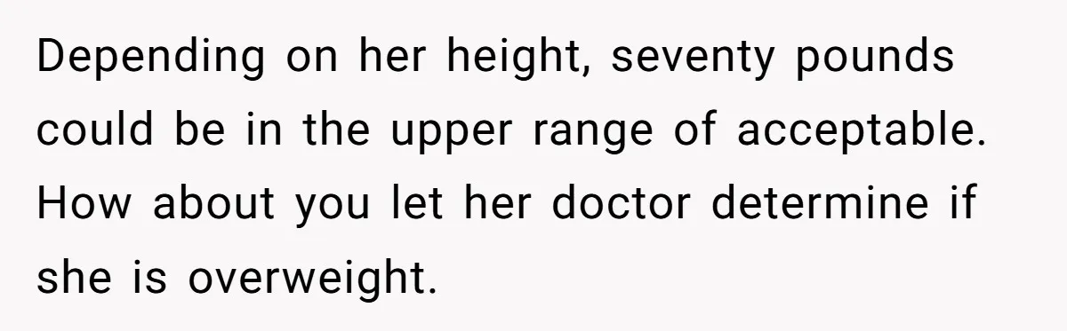 Depending on her height, seventy pounds could be in the upper range of acceptable. How about you let her doctor determine if she is overweight.