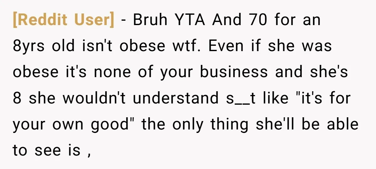 [Reddit User] − Bruh YTA And 70 for an 8yrs old isn't obese wtf. Even if she was obese it's none of your business and she's 8 she wouldn't understand...