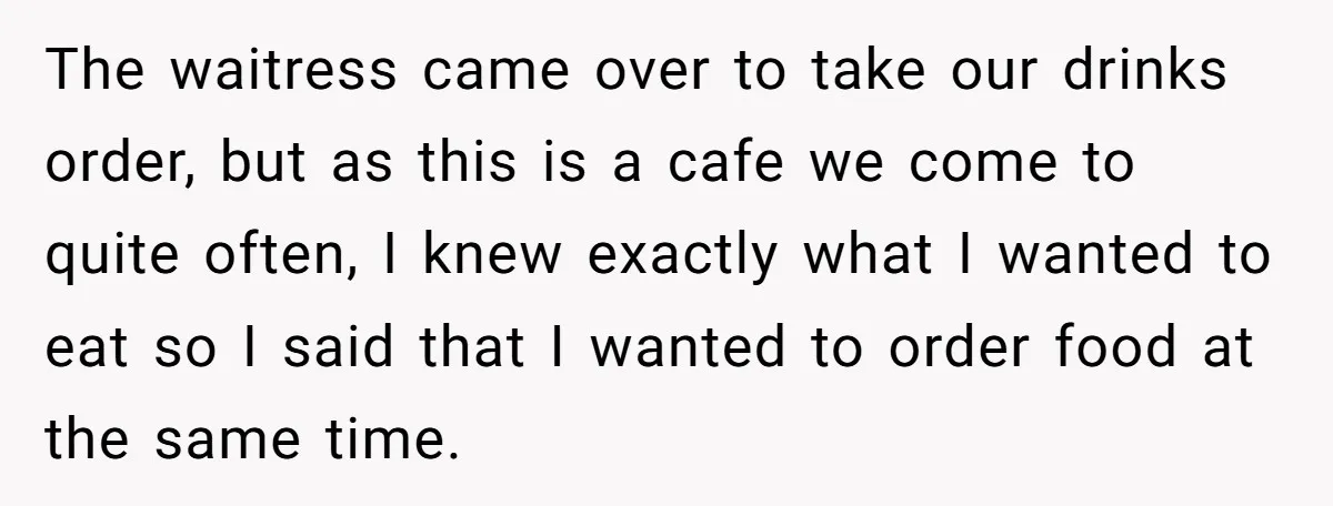 The waitress came over to take our drinks order, but as this is a cafe we come to quite often, I knew exactly what I wanted to eat so I...