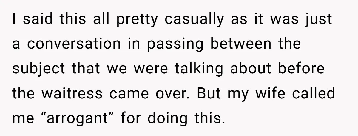 I said this all pretty casually as it was just a conversation in passing between the subject that we were talking about before the waitress came over. But my wife...