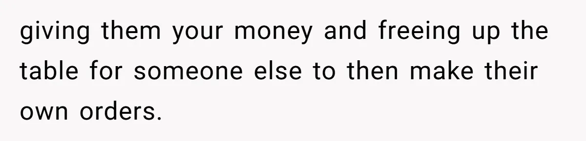 giving them your money and freeing up the table for someone else to then make their own orders.