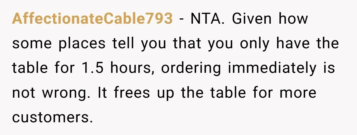 AffectionateCable793 − NTA. Given how some places tell you that you only have the table for 1.5 hours, ordering immediately is not wrong. It frees up the table for more...
