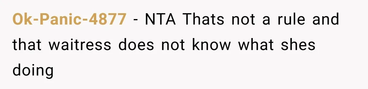 Ok-Panic-4877 − NTA Thats not a rule and that waitress does not know what shes doing