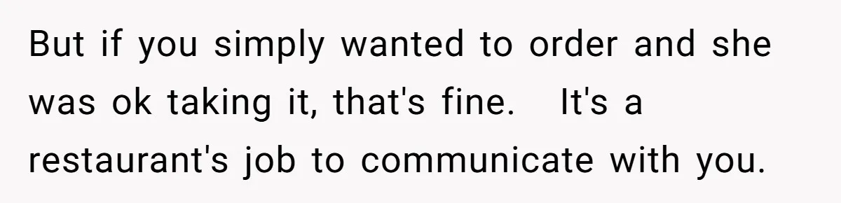 But if you simply wanted to order and she was ok taking it, that's fine. Â It's a restaurant's job to communicate with you.