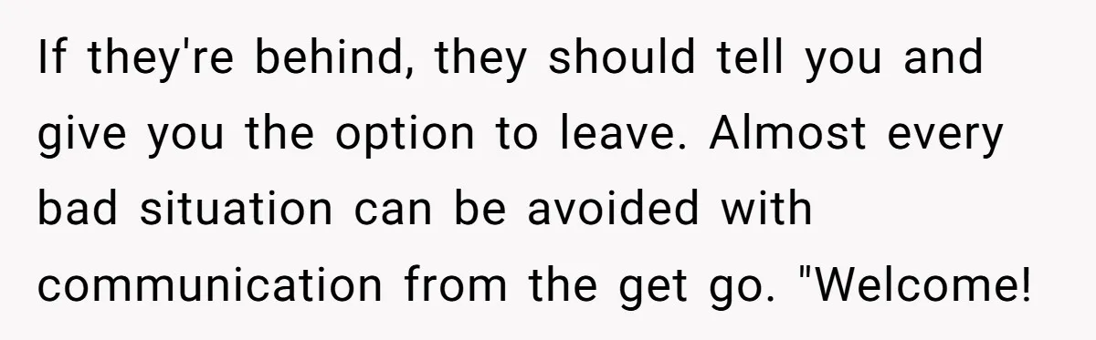 If they're behind, they should tell you and give you the option to leave. Almost every bad situation can be avoided with communication from the get go. "Welcome!
