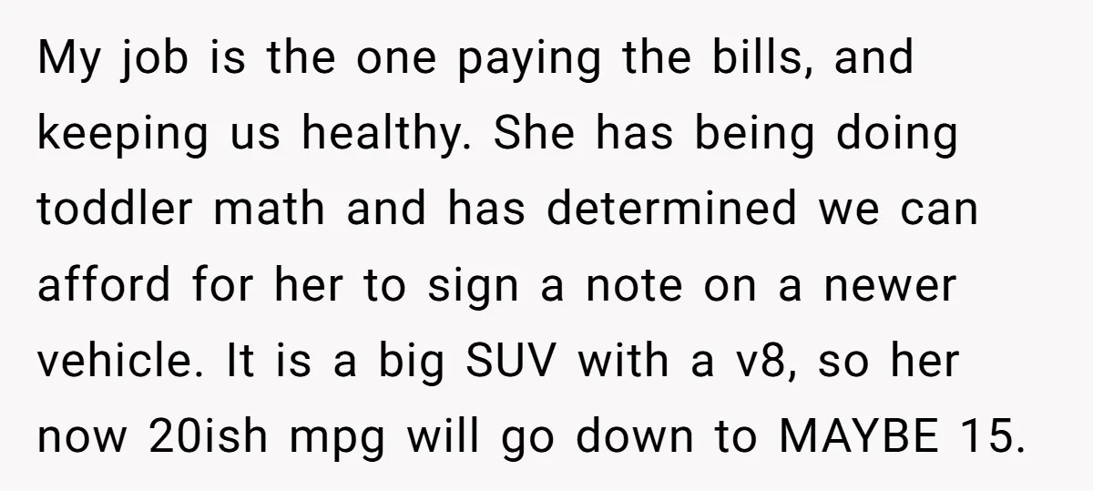 My job is the one paying the bills, and keeping us healthy. She has being doing toddler math and has determined we can afford for her to sign a note...