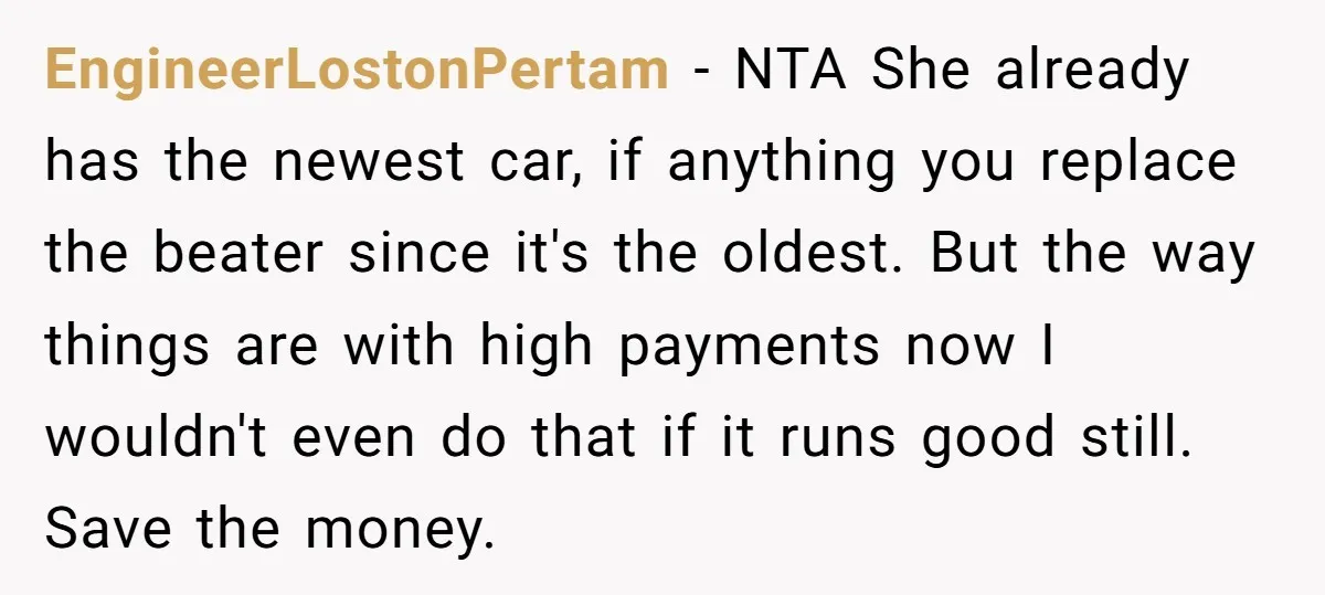 EngineerLostonPertam − NTA She already has the newest car, if anything you replace the beater since it's the oldest. But the way things are with high payments now I wouldn't...