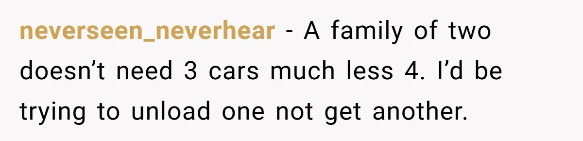 neverseen_neverhear − A family of two doesn’t need 3 cars much less 4. I’d be trying to unload one not get another.