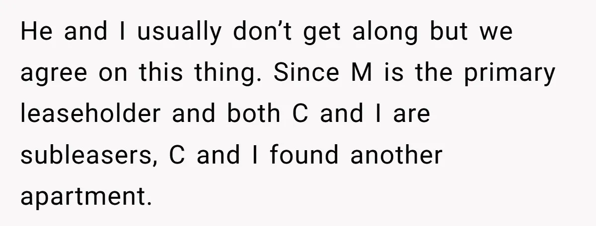 He and I usually don’t get along but we agree on this thing. Since M is the primary leaseholder and both C and I are subleasers, C and I found...