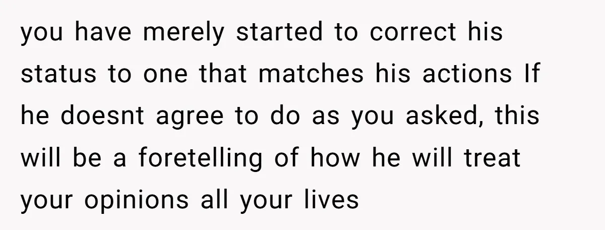 you have merely started to correct his status to one that matches his actions If he doesnt agree to do as you asked, this will be a foretelling of how...
